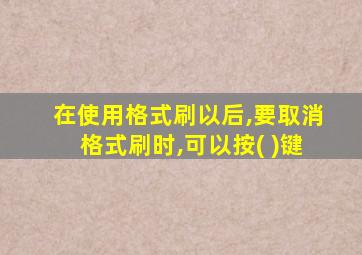 在使用格式刷以后,要取消格式刷时,可以按( )键